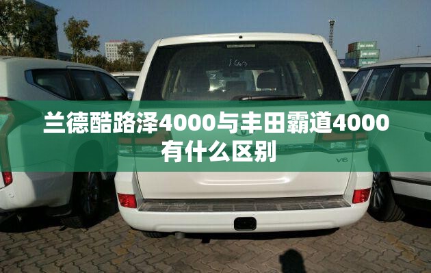 兰德酷路泽4000与丰田霸道4000 有什么区别 兰德酷路泽4000与丰田霸道4000 有什么区别