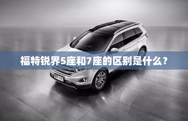 福特锐界5座和7座的区别是什么? 福特锐界5座和7座的区别是什么?