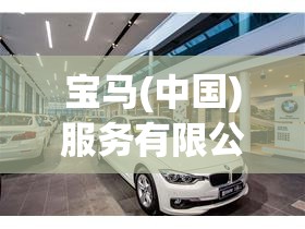 宝马(中国)服务有限公司电话是多少？