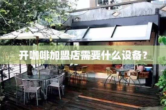 开咖啡加盟店需要什么设备？