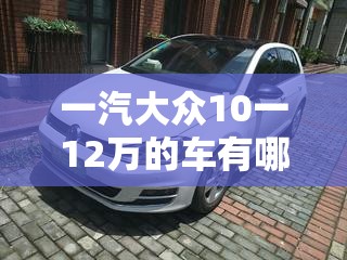 一汽大众10一12万的车有哪些-