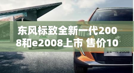 东风标致全新一代2008和e2008上市 售价10.99万元起