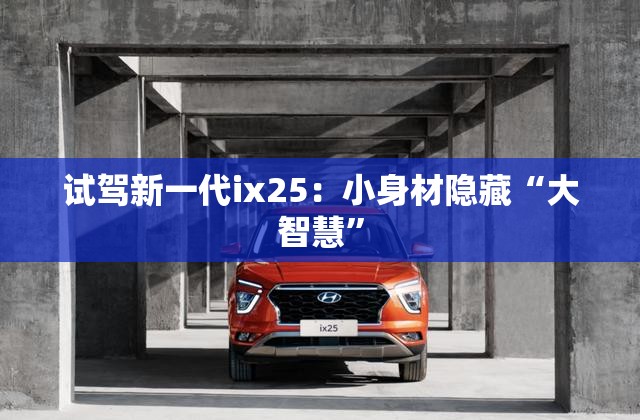 试驾新一代ix25：小身材隐藏“大智慧”