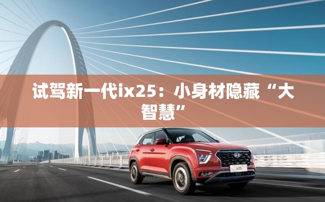 试驾新一代ix25：小身材隐藏“大智慧”