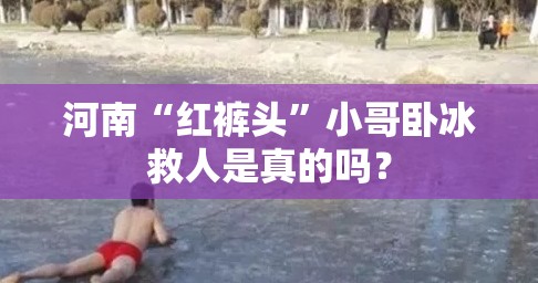 河南“红裤头	”小哥卧冰救人是真的吗？