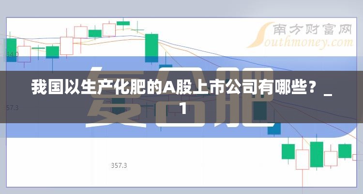 我国以生产化肥的A股上市公司有哪些？_1