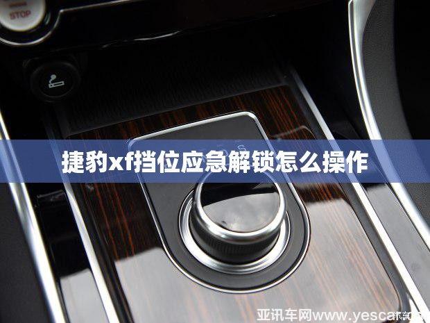 捷豹xf挡位应急解锁怎么操作 捷豹xf挡位应急解锁怎么操作