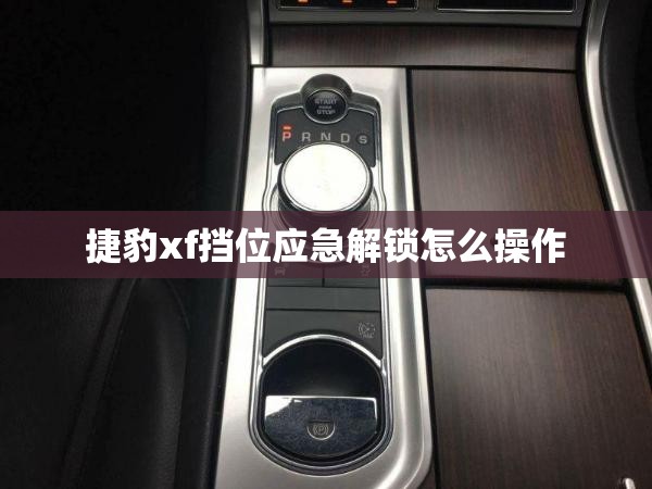 捷豹xf挡位应急解锁怎么操作 捷豹xf挡位应急解锁怎么操作