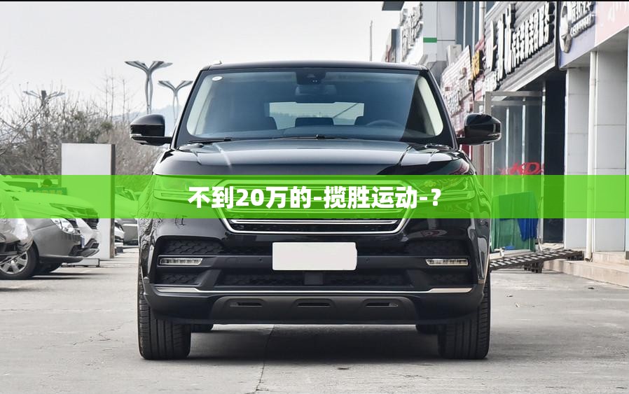 不到20万的-揽胜运动-？
