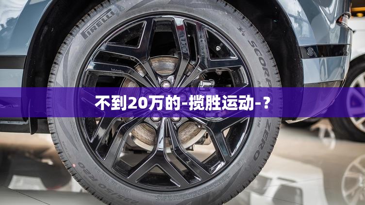 不到20万的-揽胜运动-？