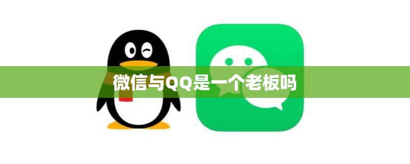 微信与QQ是一个老板吗 微信与QQ是一个老板吗