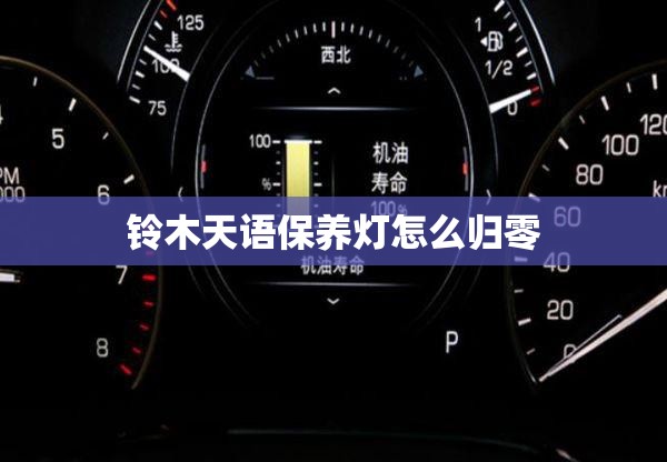 铃木天语保养灯怎么归零 铃木天语保养灯怎么归零