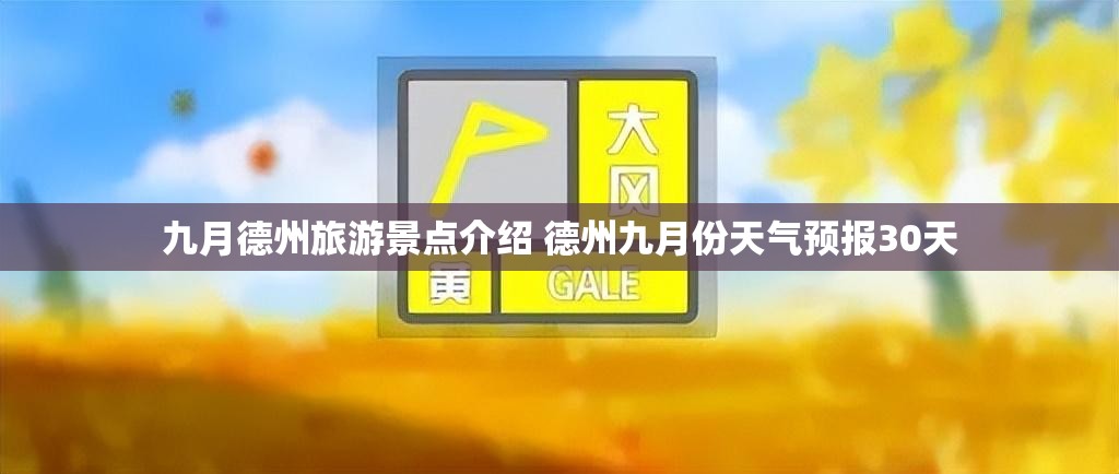 九月德州旅游景点介绍 德州九月份天气预报30天