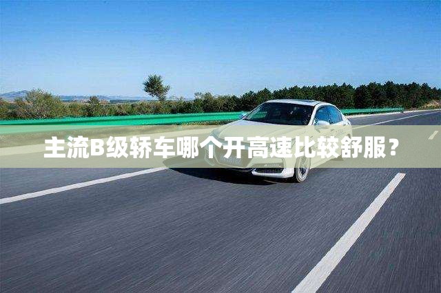主流B级轿车哪个开高速比较舒服？