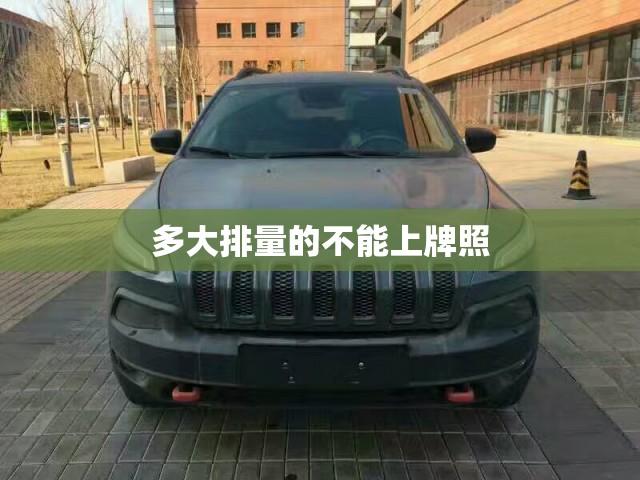 多大排量的不能上牌照 多大排量的不能上牌照