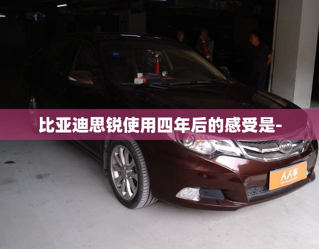 比亚迪思锐使用四年后的感受是- 比亚迪思锐使用四年后的感受是-
