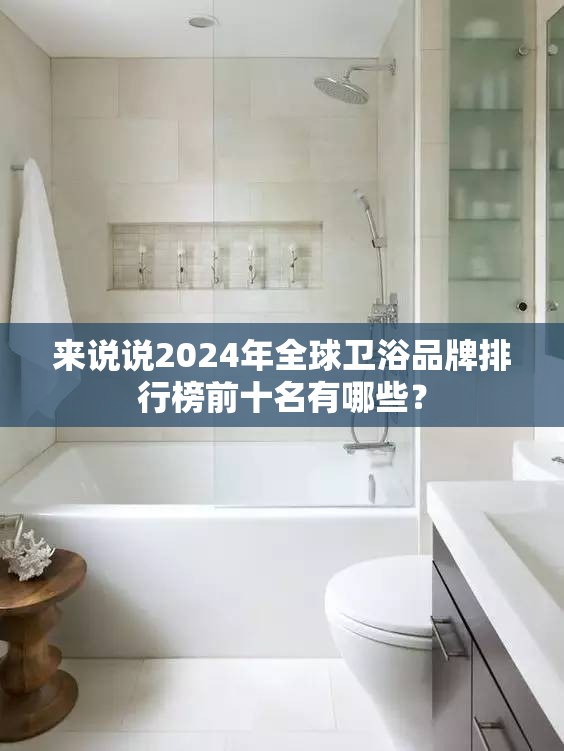 来说说2024年全球卫浴品牌排行榜前十名有哪些? 来说说2024年全球卫浴品牌排行榜前十名有哪些?
