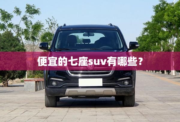 便宜的七座suv有哪些？