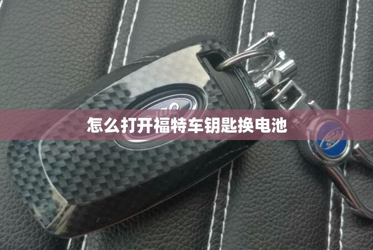 怎么打开福特车钥匙换电池