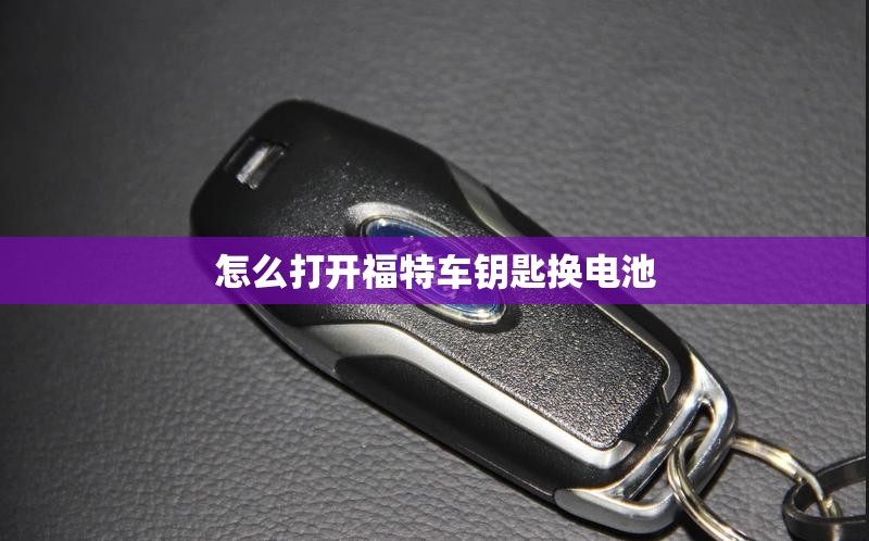 怎么打开福特车钥匙换电池