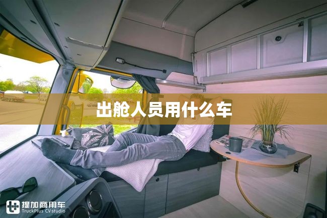 出舱人员用什么车 出舱人员用什么车