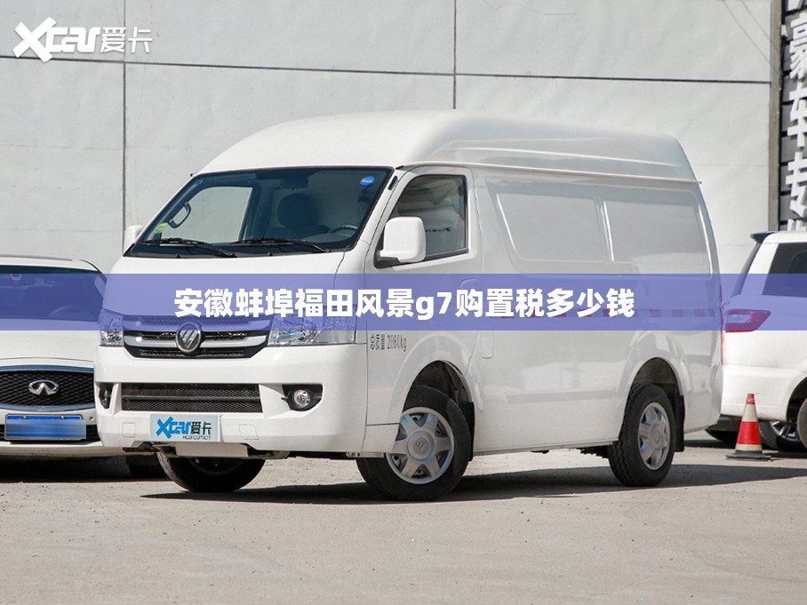 安徽蚌埠福田风景g7购置税多少钱 安徽蚌埠福田风景g7购置税多少钱