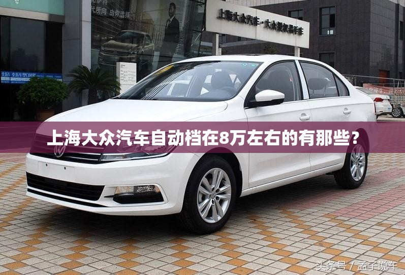 上海大众汽车自动档在8万左右的有那些? 上海大众汽车自动档在8万左右的有那些?