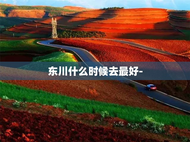东川什么时候去最好-