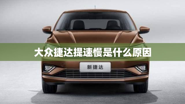 大众捷达提速慢是什么原因 大众捷达提速慢是什么原因