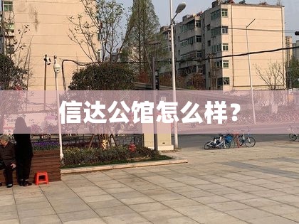 信达公馆怎么样? 信达公馆怎么样?
