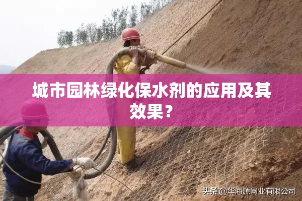 城市园林绿化保水剂的应用及其效果? 城市园林绿化保水剂的应用及其效果?