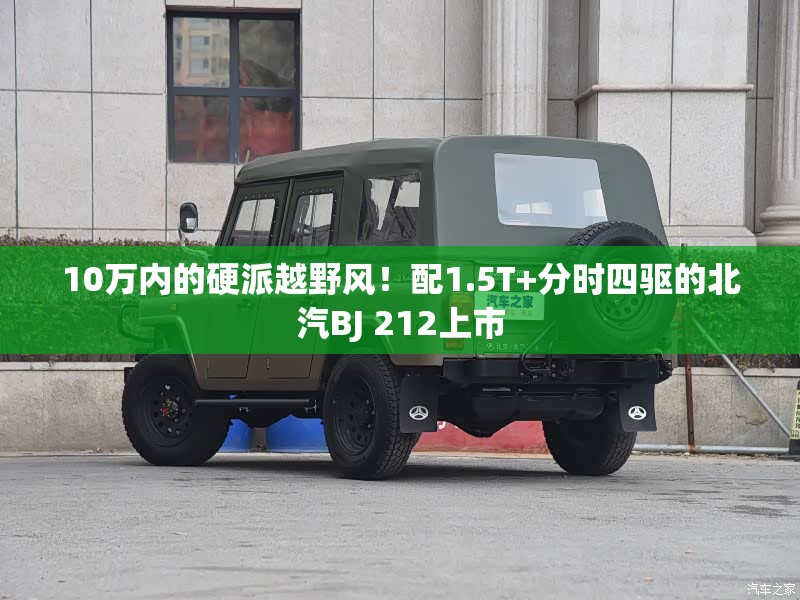 10万内的硬派越野风！配1.5T+分时四驱的北汽BJ 212上市