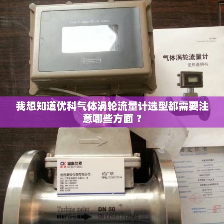 我想知道优科气体涡轮流量计选型都需要注意哪些方面 ? 我想知道优科气体涡轮流量计选型都需要注意哪些方面 ?
