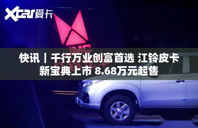 快讯|千行万业创富首选 江铃皮卡新宝典上市 8.68万元起售 快讯|千行万业创富首选 江铃皮卡新宝典上市 8.68万元起售