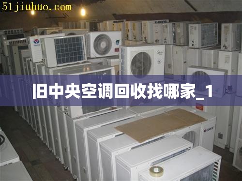 旧中央空调回收找哪家_1 旧中央空调回收找哪家_1