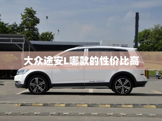 大众途安L哪款的性价比高 大众途安L哪款的性价比高