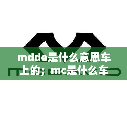 mdde是什么意思车上的；mc是什么车的标志