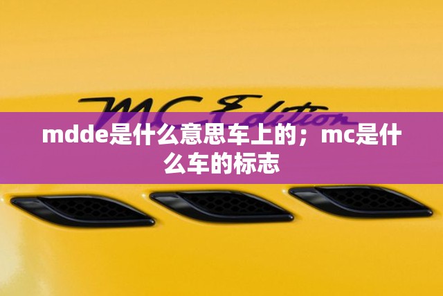 mdde是什么意思车上的；mc是什么车的标志