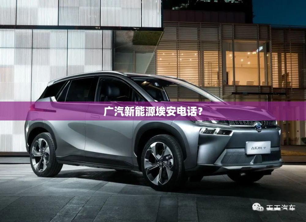 广汽新能源埃安电话？