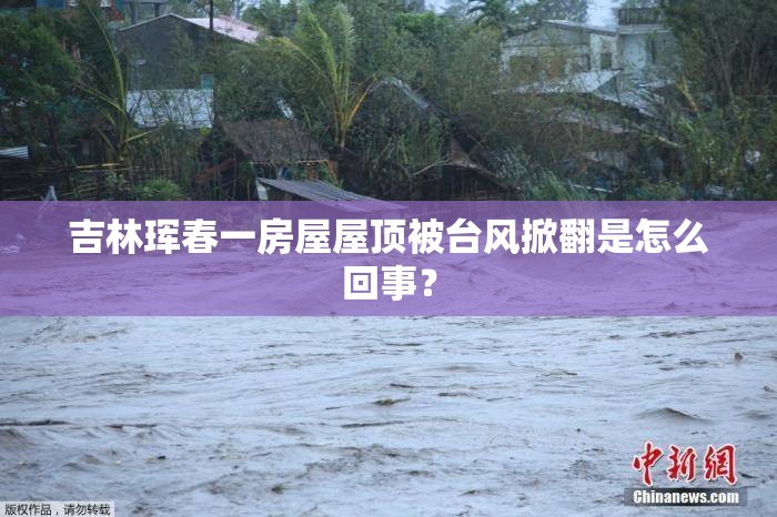 吉林珲春一房屋屋顶被台风掀翻是怎么回事？