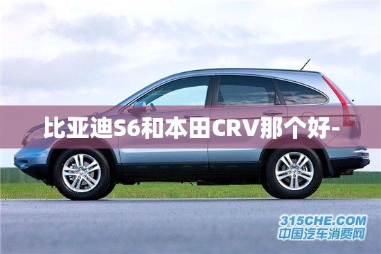 比亚迪S6和本田CRV那个好-