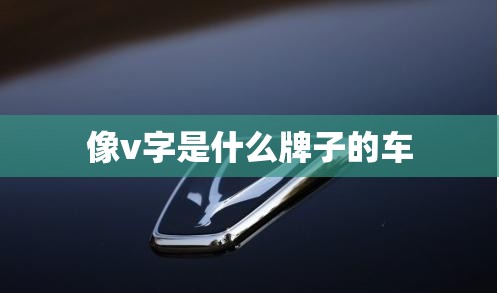 像v字是什么牌子的车 像v字是什么牌子的车