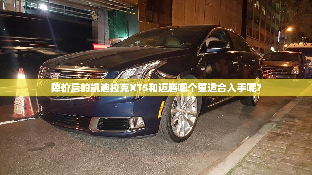 降价后的凯迪拉克XTS和迈腾哪个更适合入手呢? 降价后的凯迪拉克XTS和迈腾哪个更适合入手呢?