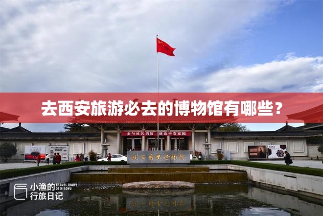 去西安旅游必去的博物馆有哪些？