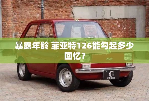 暴露年龄 菲亚特126能勾起多少回忆？
