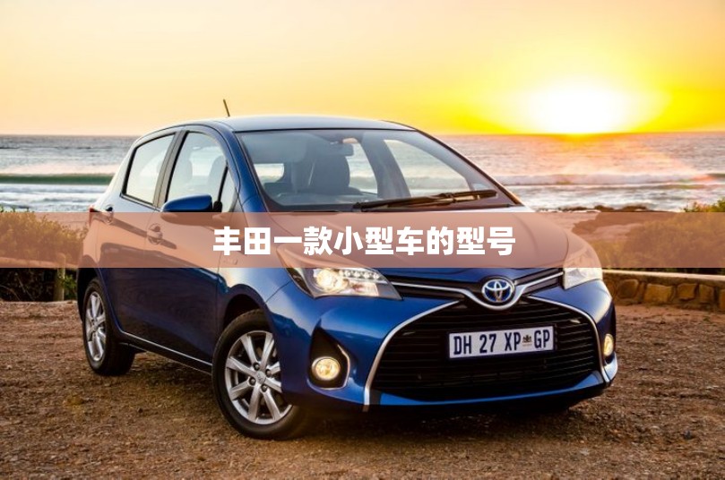 丰田一款小型车的型号 丰田一款小型车的型号