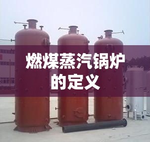 燃煤蒸汽锅炉的定义 燃煤蒸汽锅炉的定义