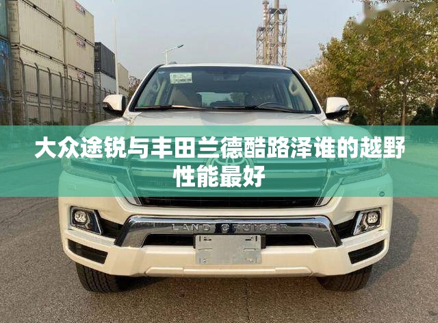 大众途锐与丰田兰德酷路泽谁的越野性能最好