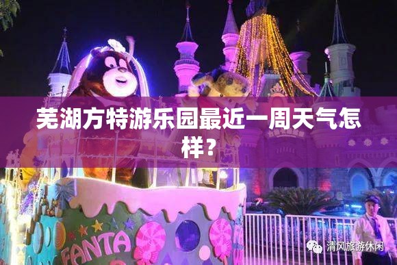 芜湖方特游乐园最近一周天气怎样? 芜湖方特游乐园最近一周天气怎样?