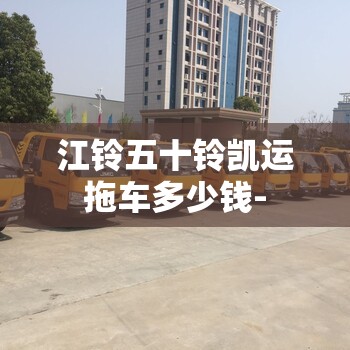 江铃五十铃凯运拖车多少钱-